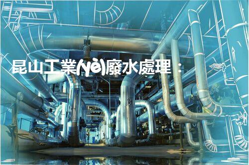 昆山工業(yè)廢水處理：揭秘環(huán)?？萍嫉囊院笾罚?></div>
        <div   id=